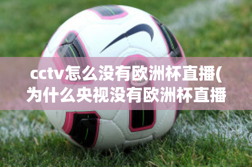 cctv怎么没有欧洲杯直播(为什么央视没有欧洲杯直播)