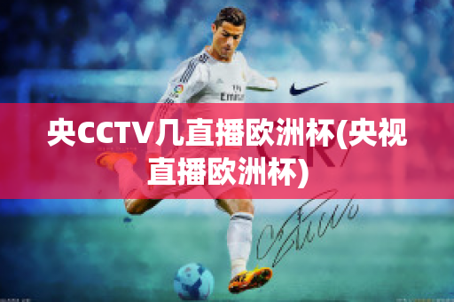 央CCTV几直播欧洲杯(央视直播欧洲杯)