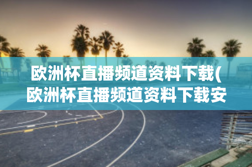 欧洲杯直播频道资料下载(欧洲杯直播频道资料下载安装)