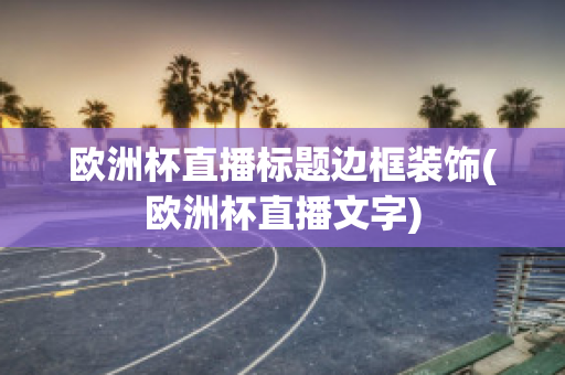 欧洲杯直播标题边框装饰(欧洲杯直播文字)