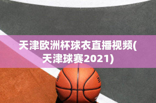 天津欧洲杯球衣直播视频(天津球赛2021)