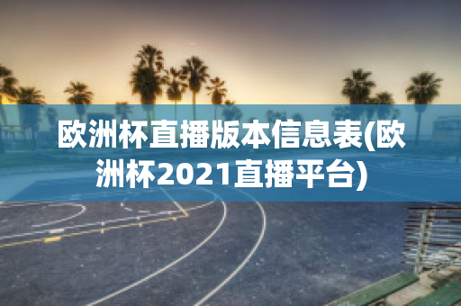 欧洲杯直播版本信息表(欧洲杯2021直播平台)