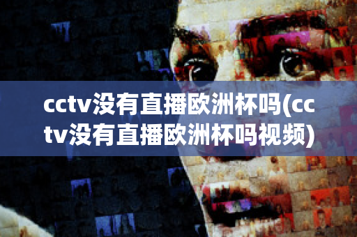 cctv没有直播欧洲杯吗(cctv没有直播欧洲杯吗视频)