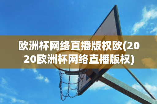 欧洲杯网络直播版权欧(2020欧洲杯网络直播版权)