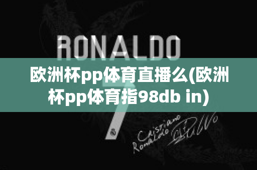 欧洲杯pp体育直播么(欧洲杯pp体育指98db in)