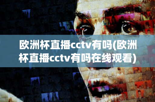 欧洲杯直播cctv有吗(欧洲杯直播cctv有吗在线观看)