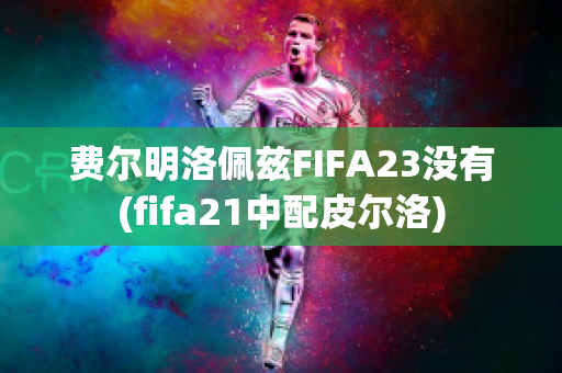 费尔明洛佩兹FIFA23没有(fifa21中配皮尔洛)