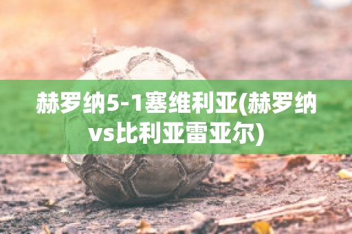 赫罗纳5-1塞维利亚(赫罗纳vs比利亚雷亚尔)