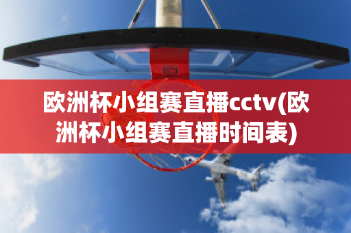 欧洲杯小组赛直播cctv(欧洲杯小组赛直播时间表)