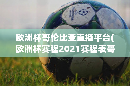 欧洲杯哥伦比亚直播平台(欧洲杯赛程2021赛程表哥伦比亚)