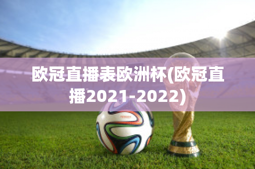 欧冠直播表欧洲杯(欧冠直播2021-2022)