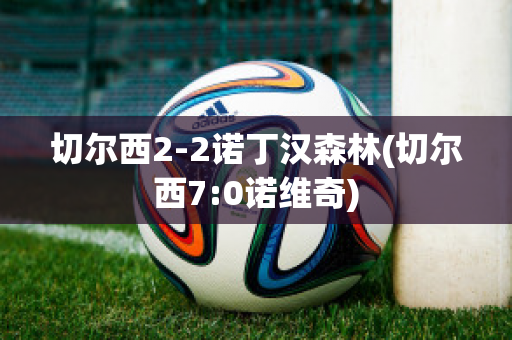 切尔西2-2诺丁汉森林(切尔西7:0诺维奇)