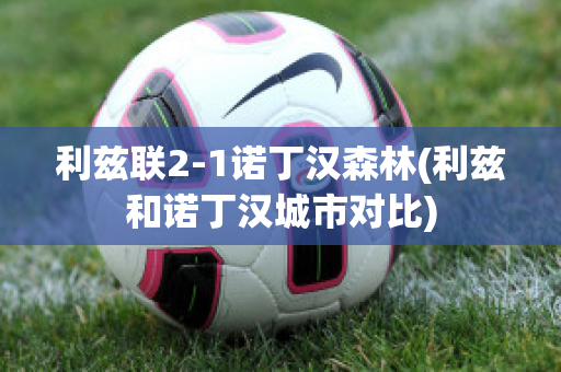 利兹联2-1诺丁汉森林(利兹和诺丁汉城市对比)