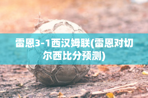 雷恩3-1西汉姆联(雷恩对切尔西比分预测)