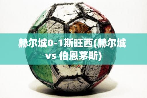 赫尔城0-1斯旺西(赫尔城 vs 伯恩茅斯)