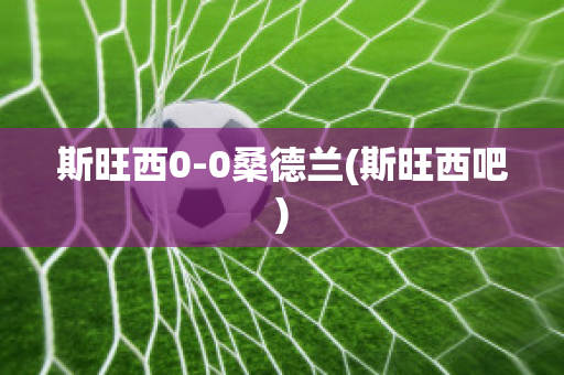 斯旺西0-0桑德兰(斯旺西吧)