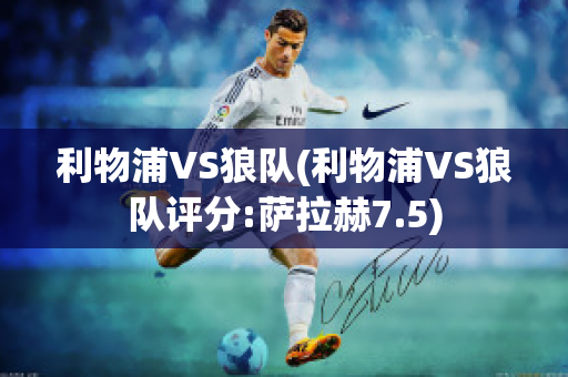 利物浦VS狼队(利物浦VS狼队评分:萨拉赫7.5)