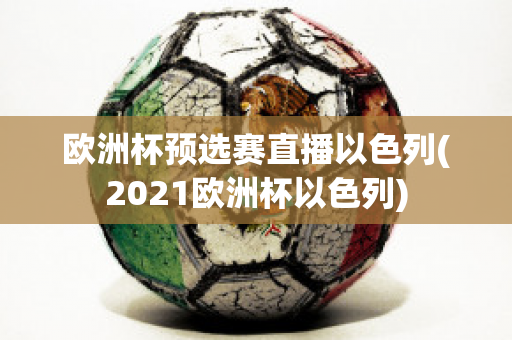 欧洲杯预选赛直播以色列(2021欧洲杯以色列)