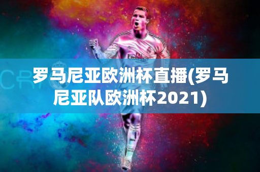 罗马尼亚欧洲杯直播(罗马尼亚队欧洲杯2021)