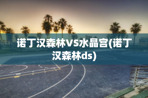 诺丁汉森林VS水晶宫(诺丁汉森林ds)