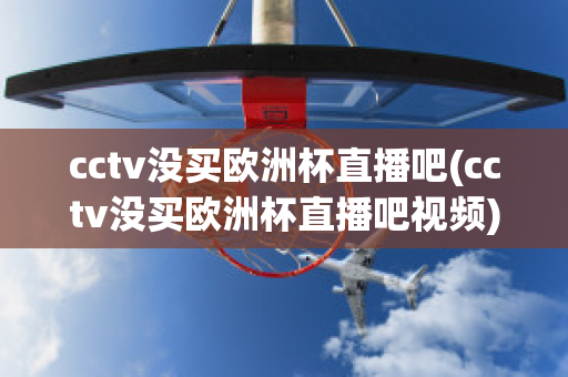 cctv没买欧洲杯直播吧(cctv没买欧洲杯直播吧视频)