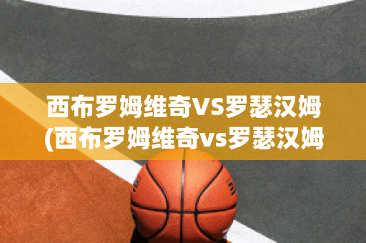 西布罗姆维奇VS罗瑟汉姆(西布罗姆维奇vs罗瑟汉姆谁赢了)