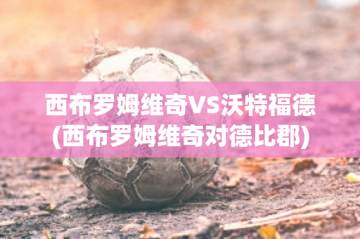 西布罗姆维奇VS沃特福德(西布罗姆维奇对德比郡)