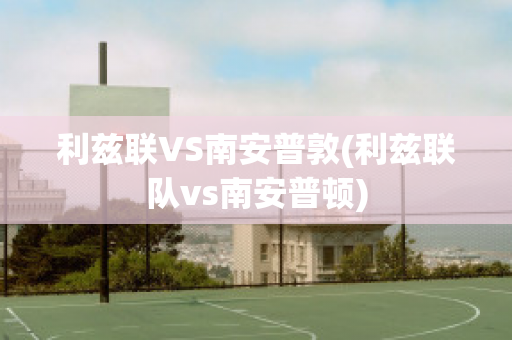 利兹联VS南安普敦(利兹联队vs南安普顿)