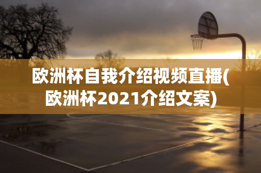 欧洲杯自我介绍视频直播(欧洲杯2021介绍文案)