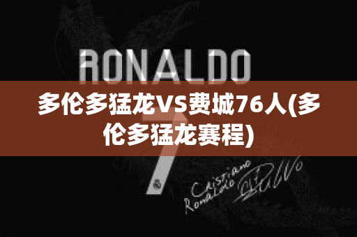 多伦多猛龙VS费城76人(多伦多猛龙赛程)