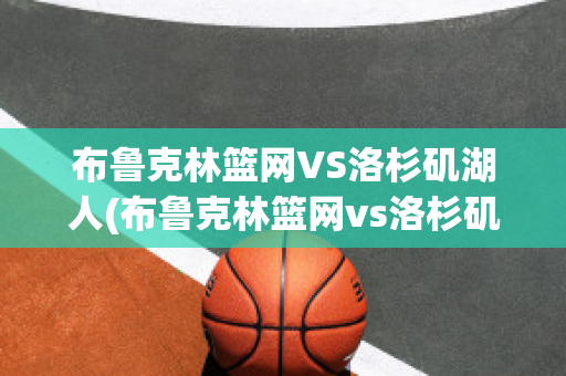 布鲁克林篮网VS洛杉矶湖人(布鲁克林篮网vs洛杉矶快船)