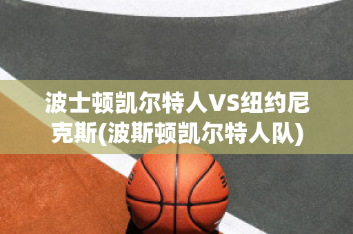 波士顿凯尔特人VS纽约尼克斯(波斯顿凯尔特人队)