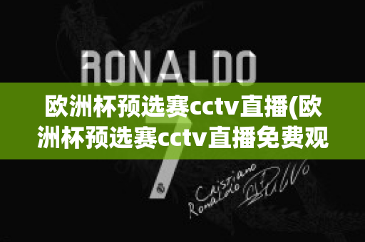 欧洲杯预选赛cctv直播(欧洲杯预选赛cctv直播免费观看)