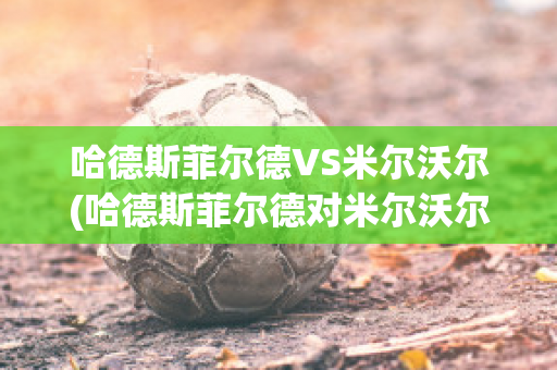 哈德斯菲尔德VS米尔沃尔(哈德斯菲尔德对米尔沃尔)