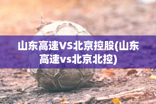 山东高速VS北京控股(山东高速vs北京北控)