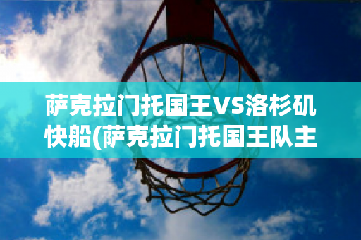 萨克拉门托国王VS洛杉矶快船(萨克拉门托国王队主场)