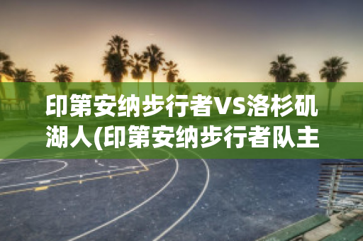 印第安纳步行者VS洛杉矶湖人(印第安纳步行者队主场)