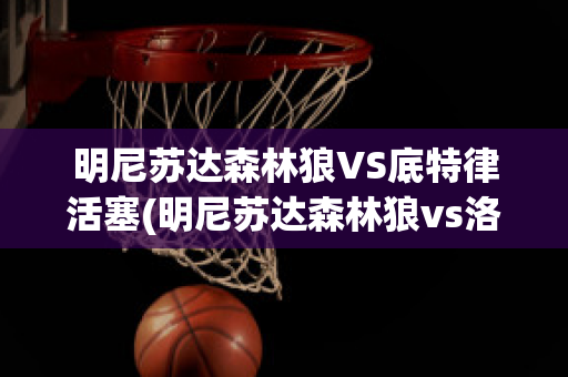 明尼苏达森林狼VS底特律活塞(明尼苏达森林狼vs洛杉矶湖人)