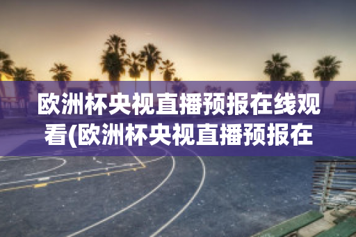 欧洲杯央视直播预报在线观看(欧洲杯央视直播预报在线观看高清)