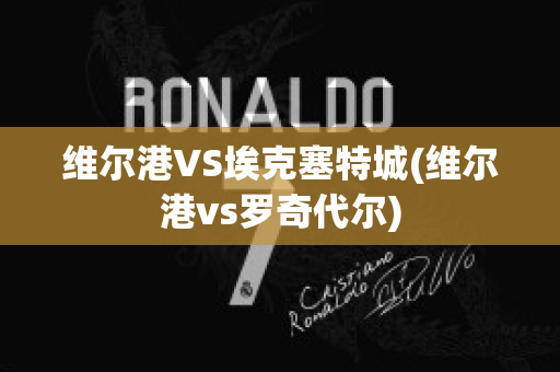 维尔港VS埃克塞特城(维尔港vs罗奇代尔)