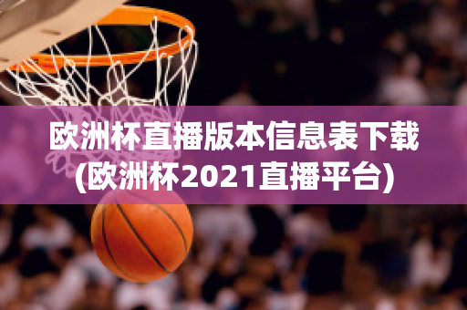 欧洲杯直播版本信息表下载(欧洲杯2021直播平台)