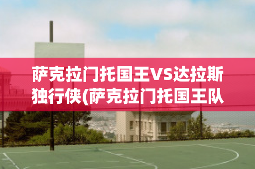 萨克拉门托国王VS达拉斯独行侠(萨克拉门托国王队)