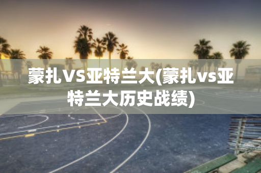 蒙扎VS亚特兰大(蒙扎vs亚特兰大历史战绩)