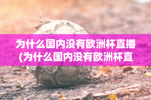 为什么国内没有欧洲杯直播(为什么国内没有欧洲杯直播了)