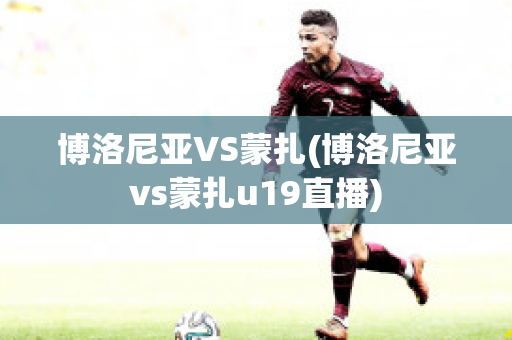 博洛尼亚VS蒙扎(博洛尼亚vs蒙扎u19直播)