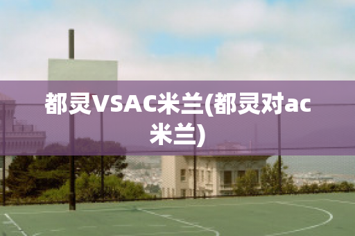 都灵VSAC米兰(都灵对ac米兰)