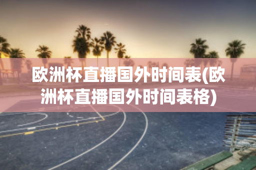 欧洲杯直播国外时间表(欧洲杯直播国外时间表格)