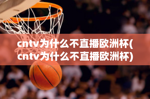 cntv为什么不直播欧洲杯(cntv为什么不直播欧洲杯)