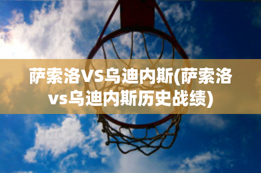 萨索洛VS乌迪内斯(萨索洛vs乌迪内斯历史战绩)