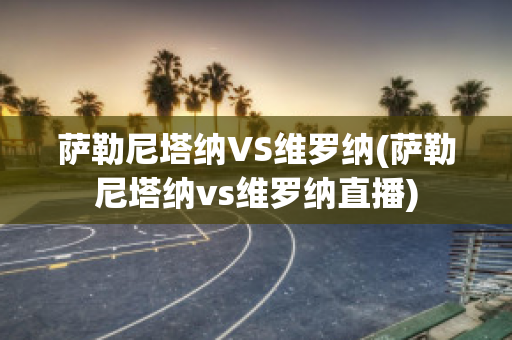 萨勒尼塔纳VS维罗纳(萨勒尼塔纳vs维罗纳直播)